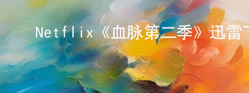 影视迷陈明湘的个人博客,Netflix《血脉第二季》迅雷下载/在线观看/百度云-都市/情感-美剧天堂